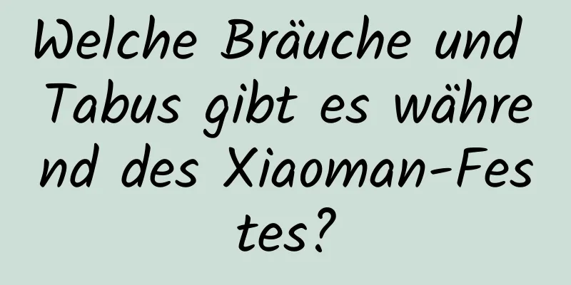 Welche Bräuche und Tabus gibt es während des Xiaoman-Festes?