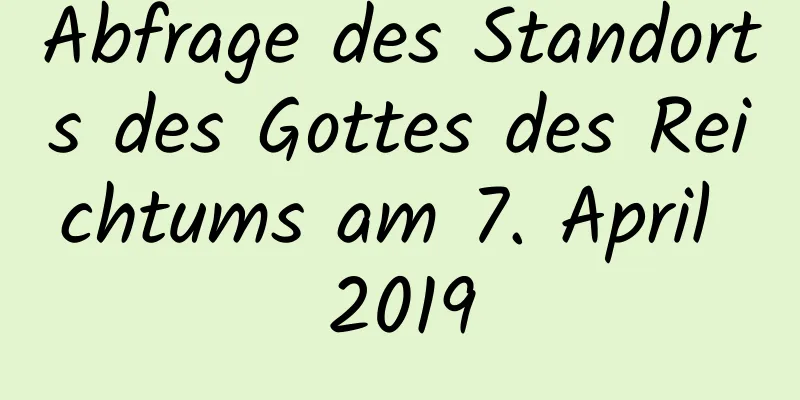 Abfrage des Standorts des Gottes des Reichtums am 7. April 2019