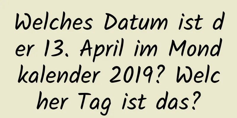 Welches Datum ist der 13. April im Mondkalender 2019? Welcher Tag ist das?