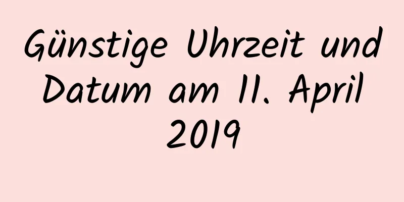 Günstige Uhrzeit und Datum am 11. April 2019