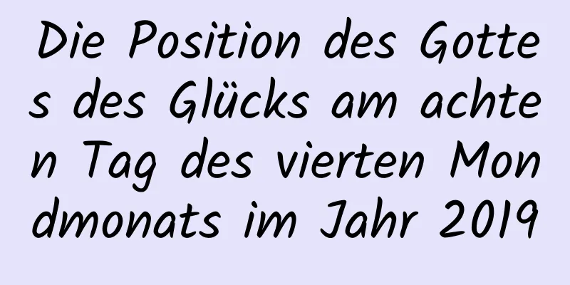 Die Position des Gottes des Glücks am achten Tag des vierten Mondmonats im Jahr 2019