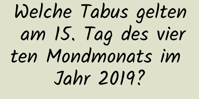 Welche Tabus gelten am 15. Tag des vierten Mondmonats im Jahr 2019?