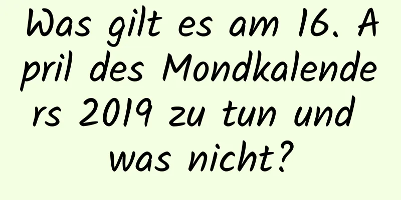 Was gilt es am 16. April des Mondkalenders 2019 zu tun und was nicht?