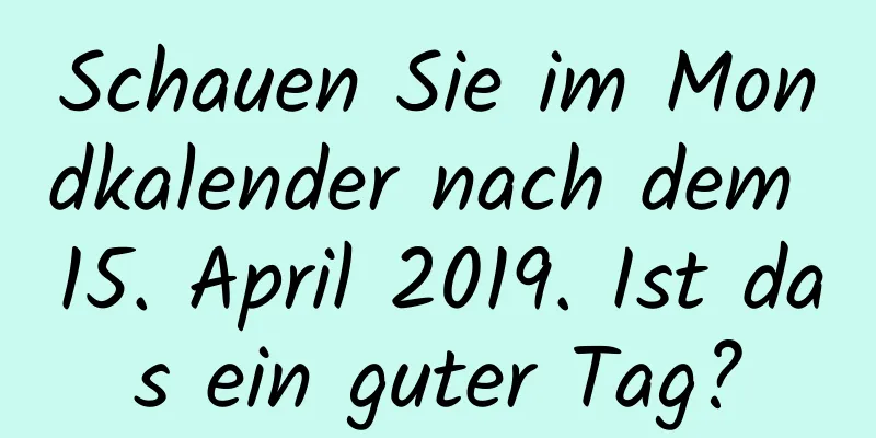 Schauen Sie im Mondkalender nach dem 15. April 2019. Ist das ein guter Tag?