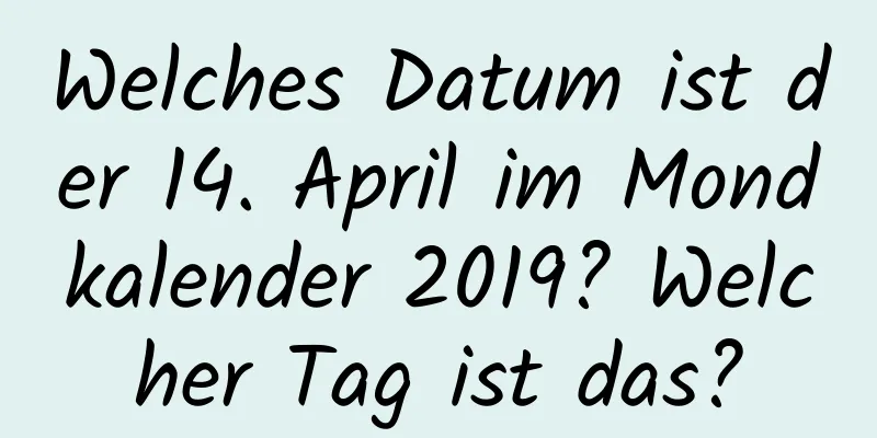 Welches Datum ist der 14. April im Mondkalender 2019? Welcher Tag ist das?