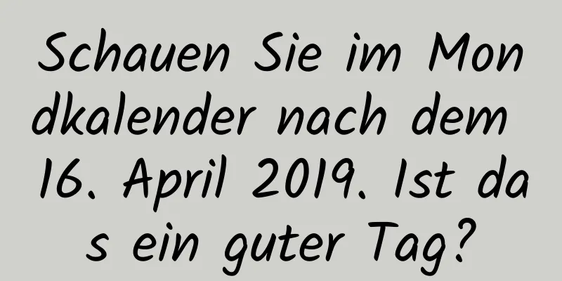 Schauen Sie im Mondkalender nach dem 16. April 2019. Ist das ein guter Tag?