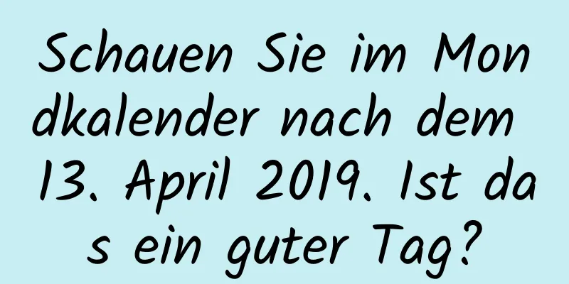 Schauen Sie im Mondkalender nach dem 13. April 2019. Ist das ein guter Tag?