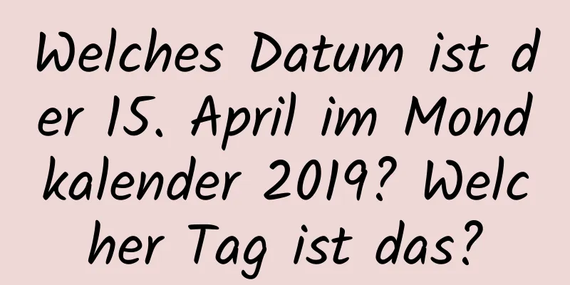 Welches Datum ist der 15. April im Mondkalender 2019? Welcher Tag ist das?