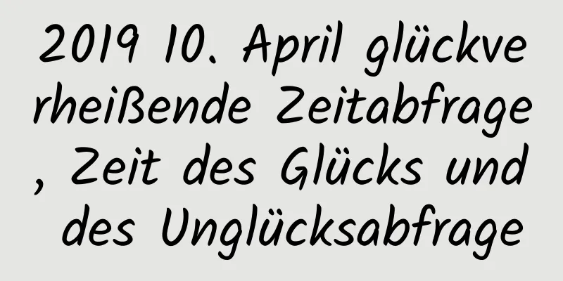 2019 10. April glückverheißende Zeitabfrage, Zeit des Glücks und des Unglücksabfrage