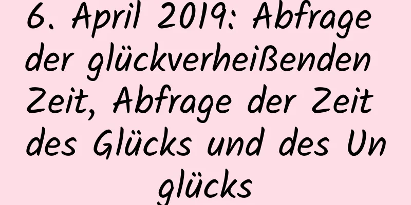 6. April 2019: Abfrage der glückverheißenden Zeit, Abfrage der Zeit des Glücks und des Unglücks