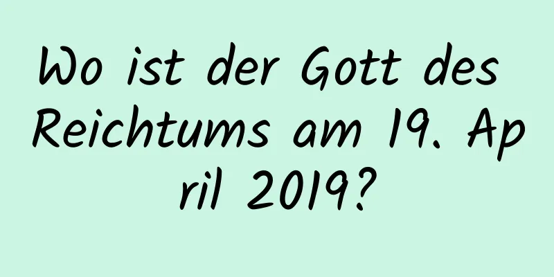 Wo ist der Gott des Reichtums am 19. April 2019?