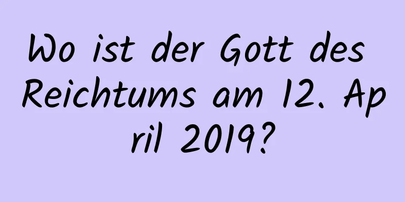 Wo ist der Gott des Reichtums am 12. April 2019?