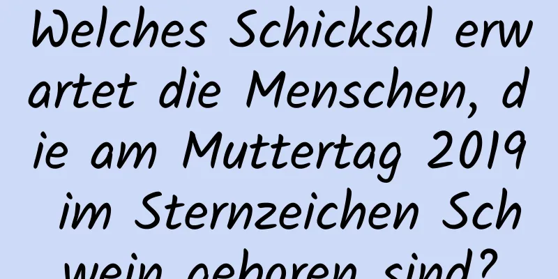 Welches Schicksal erwartet die Menschen, die am Muttertag 2019 im Sternzeichen Schwein geboren sind?