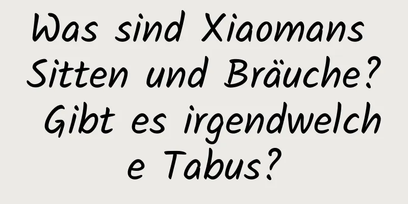 Was sind Xiaomans Sitten und Bräuche? Gibt es irgendwelche Tabus?