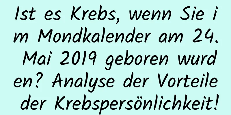 Ist es Krebs, wenn Sie im Mondkalender am 24. Mai 2019 geboren wurden? Analyse der Vorteile der Krebspersönlichkeit!