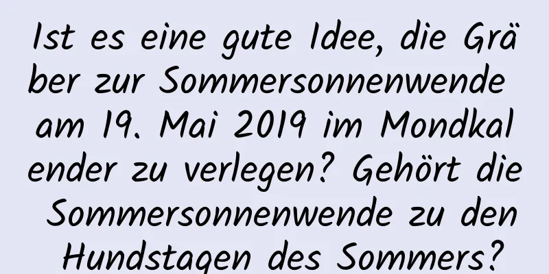 Ist es eine gute Idee, die Gräber zur Sommersonnenwende am 19. Mai 2019 im Mondkalender zu verlegen? Gehört die Sommersonnenwende zu den Hundstagen des Sommers?