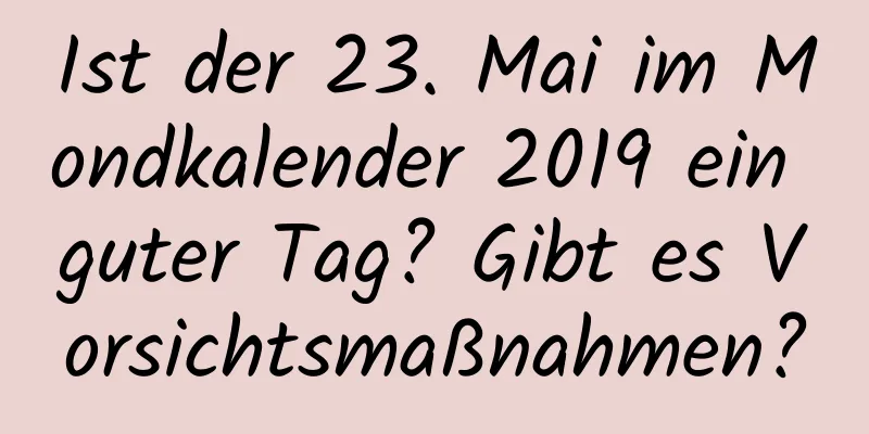 Ist der 23. Mai im Mondkalender 2019 ein guter Tag? Gibt es Vorsichtsmaßnahmen?