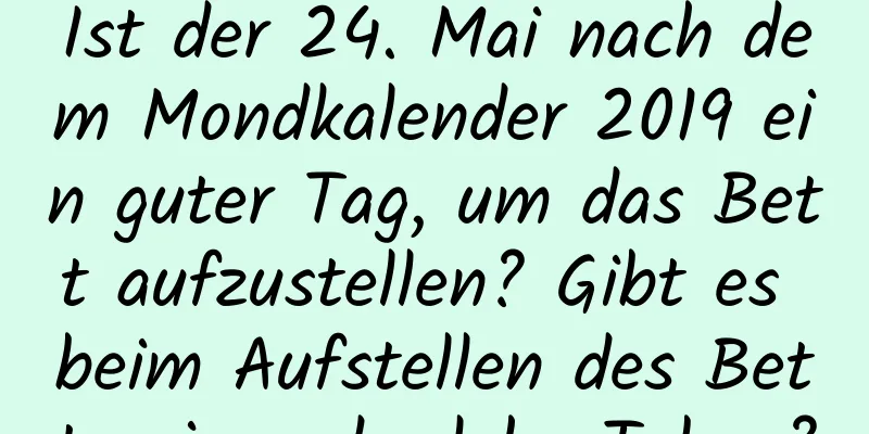 Ist der 24. Mai nach dem Mondkalender 2019 ein guter Tag, um das Bett aufzustellen? Gibt es beim Aufstellen des Bettes irgendwelche Tabus?