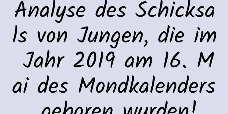 Analyse des Schicksals von Jungen, die im Jahr 2019 am 16. Mai des Mondkalenders geboren wurden!