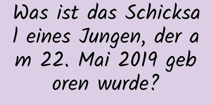 Was ist das Schicksal eines Jungen, der am 22. Mai 2019 geboren wurde?