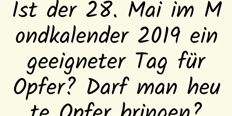 Ist der 28. Mai im Mondkalender 2019 ein geeigneter Tag für Opfer? Darf man heute Opfer bringen?