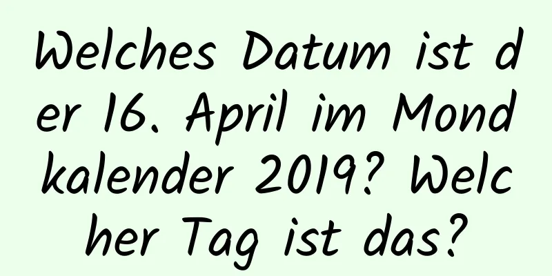 Welches Datum ist der 16. April im Mondkalender 2019? Welcher Tag ist das?