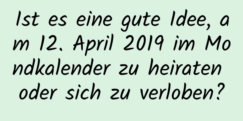 Ist es eine gute Idee, am 12. April 2019 im Mondkalender zu heiraten oder sich zu verloben?