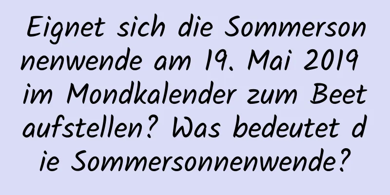 Eignet sich die Sommersonnenwende am 19. Mai 2019 im Mondkalender zum Beetaufstellen? Was bedeutet die Sommersonnenwende?