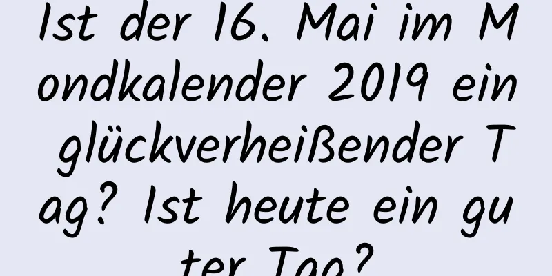 Ist der 16. Mai im Mondkalender 2019 ein glückverheißender Tag? Ist heute ein guter Tag?