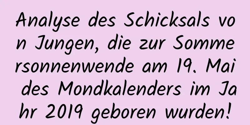 Analyse des Schicksals von Jungen, die zur Sommersonnenwende am 19. Mai des Mondkalenders im Jahr 2019 geboren wurden!