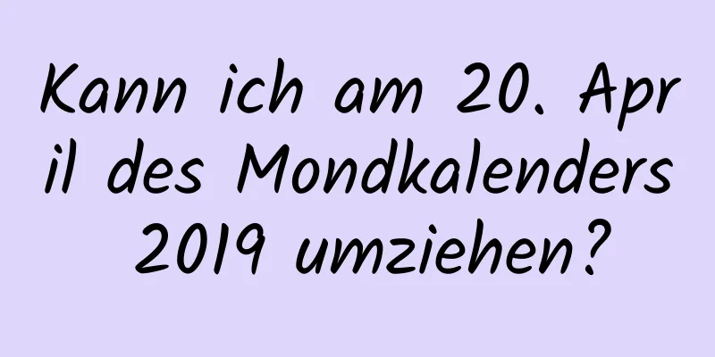 Kann ich am 20. April des Mondkalenders 2019 umziehen?