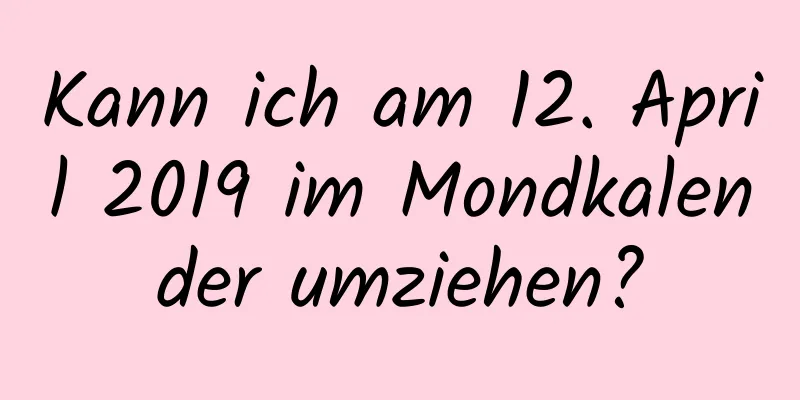 Kann ich am 12. April 2019 im Mondkalender umziehen?