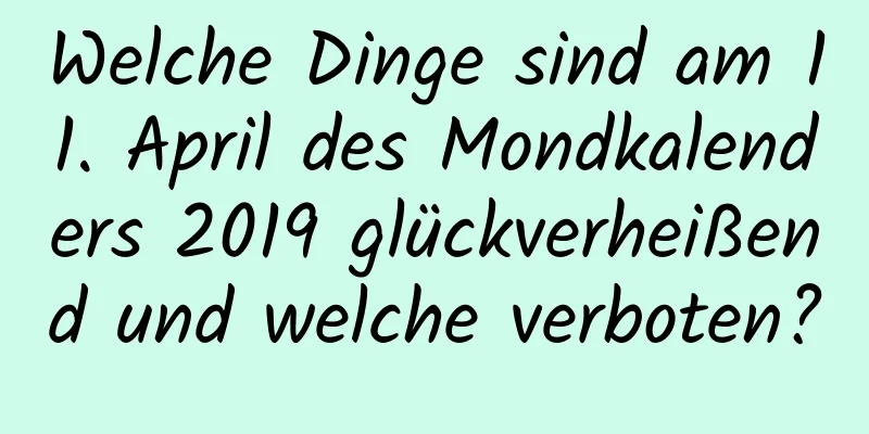 Welche Dinge sind am 11. April des Mondkalenders 2019 glückverheißend und welche verboten?