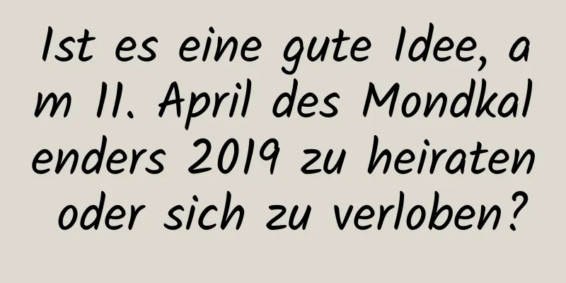 Ist es eine gute Idee, am 11. April des Mondkalenders 2019 zu heiraten oder sich zu verloben?