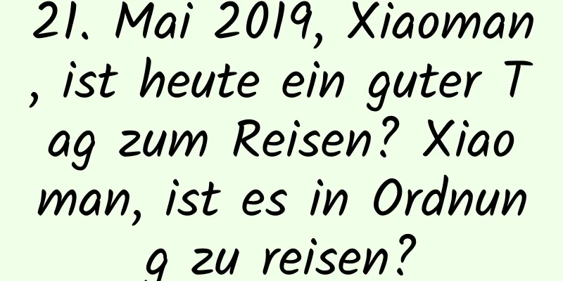 21. Mai 2019, Xiaoman, ist heute ein guter Tag zum Reisen? Xiaoman, ist es in Ordnung zu reisen?