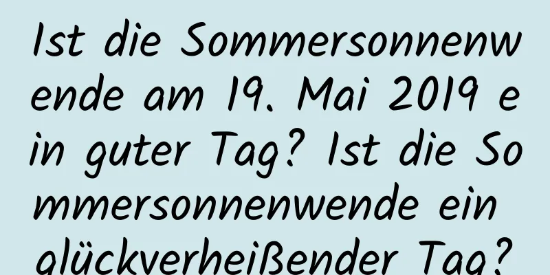 Ist die Sommersonnenwende am 19. Mai 2019 ein guter Tag? Ist die Sommersonnenwende ein glückverheißender Tag?