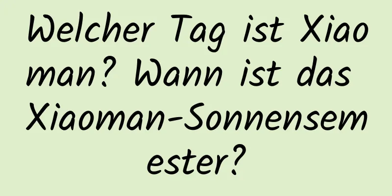 Welcher Tag ist Xiaoman? Wann ist das Xiaoman-Sonnensemester?