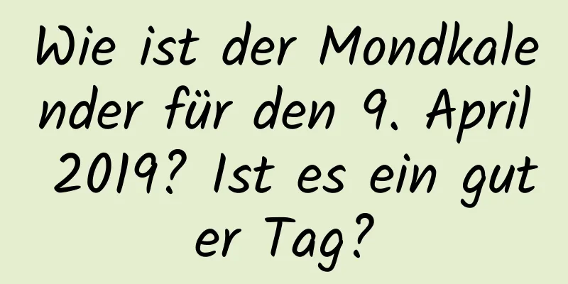 Wie ist der Mondkalender für den 9. April 2019? Ist es ein guter Tag?