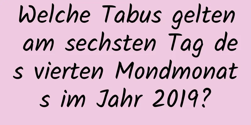 Welche Tabus gelten am sechsten Tag des vierten Mondmonats im Jahr 2019?