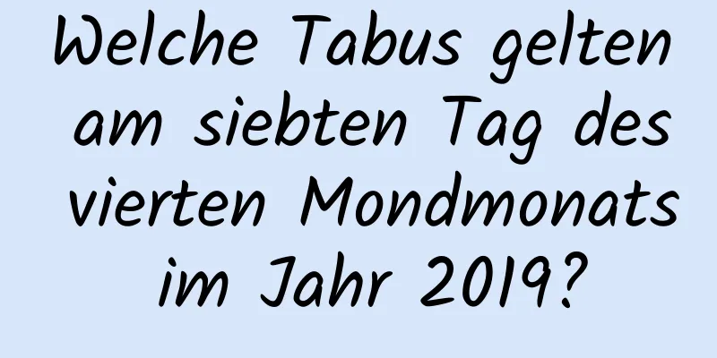 Welche Tabus gelten am siebten Tag des vierten Mondmonats im Jahr 2019?