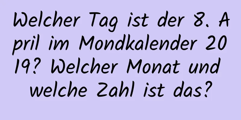 Welcher Tag ist der 8. April im Mondkalender 2019? Welcher Monat und welche Zahl ist das?