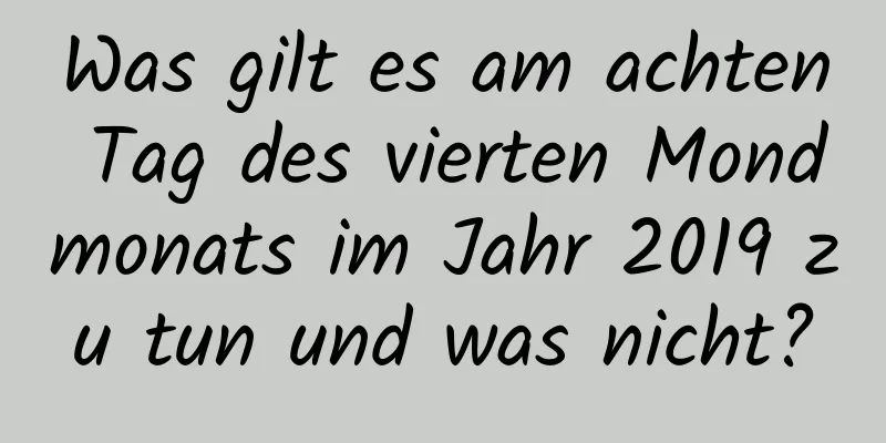 Was gilt es am achten Tag des vierten Mondmonats im Jahr 2019 zu tun und was nicht?