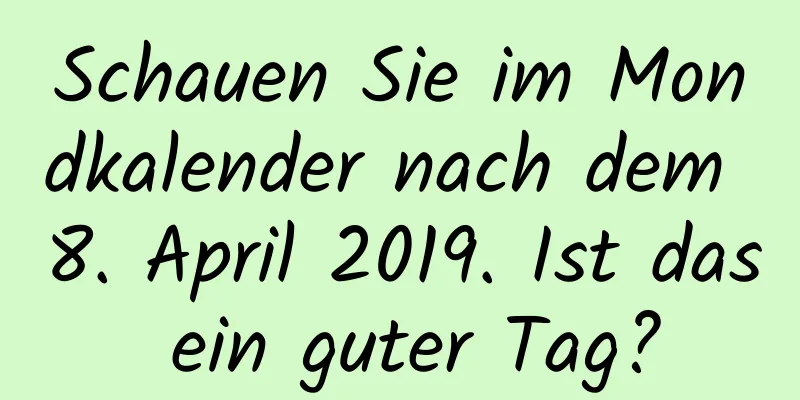 Schauen Sie im Mondkalender nach dem 8. April 2019. Ist das ein guter Tag?