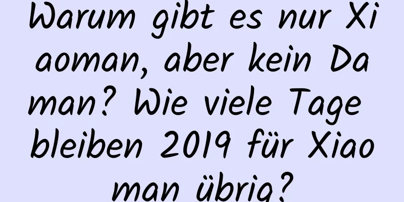 Warum gibt es nur Xiaoman, aber kein Daman? Wie viele Tage bleiben 2019 für Xiaoman übrig?