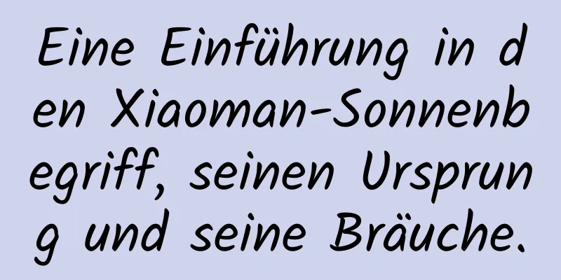 Eine Einführung in den Xiaoman-Sonnenbegriff, seinen Ursprung und seine Bräuche.