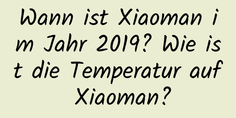 Wann ist Xiaoman im Jahr 2019? Wie ist die Temperatur auf Xiaoman?