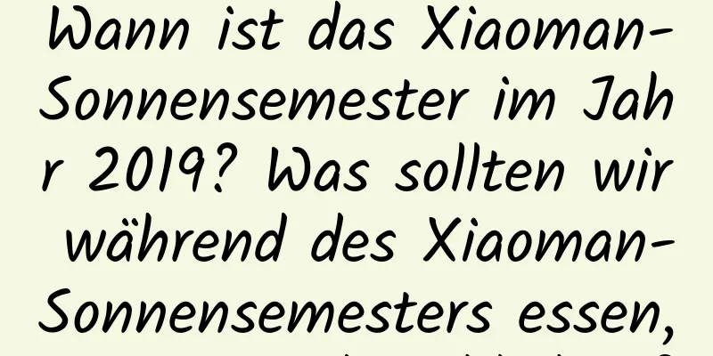 Wann ist das Xiaoman-Sonnensemester im Jahr 2019? Was sollten wir während des Xiaoman-Sonnensemesters essen, um gesund zu bleiben?