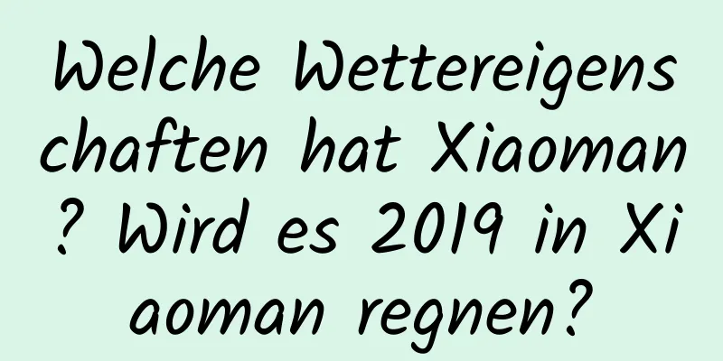 Welche Wettereigenschaften hat Xiaoman? Wird es 2019 in Xiaoman regnen?