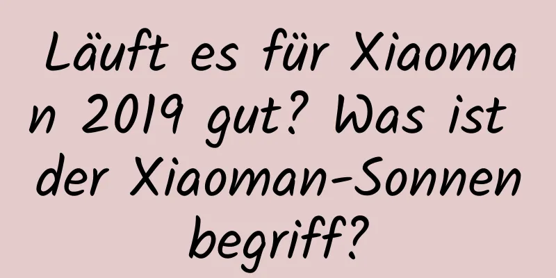 Läuft es für Xiaoman 2019 gut? Was ist der Xiaoman-Sonnenbegriff?