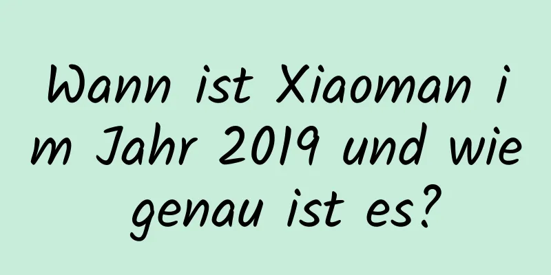 Wann ist Xiaoman im Jahr 2019 und wie genau ist es?